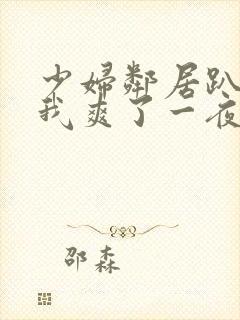 少妇邻居趴着让我爽了一夜视频