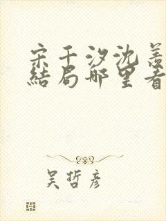 宋千汐沈羡安大结局哪里看