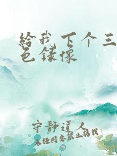 给我下个三级黄色录像