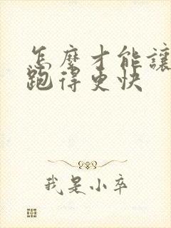 怎么才能让跑步跑得更快