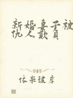 新婚妻子被丈夫仇人欺负