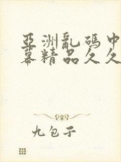 亚洲乱码中文字幕精品久久