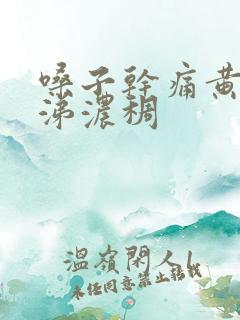 嗓子干痛黄痰鼻涕浓稠