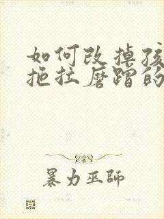 如何改掉孩子的拖拉磨蹭的坏习惯