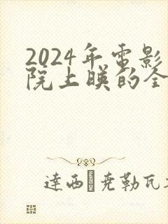 2024年电影院上映的全部电影