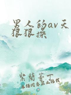 男人的av天堂狠狠操