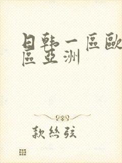 日韩一区欧美二区亚洲