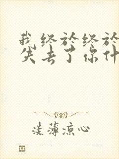 我终于终于终于失去了你什么歌