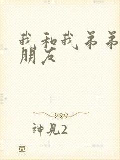 我和我弟弟的女朋友