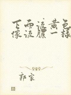 下面流黄色液体像流脓一样吃什么药