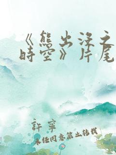 《熊出没之逆转时空》片尾曲