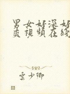 男女好深好痛好爽视频在线观看