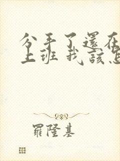 分手了还在一起上班 我该怎么挽回