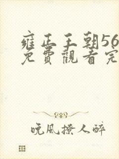 雍正王朝56集免费观看完整版西瓜