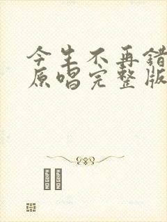 今生不再错过你原唱完整版