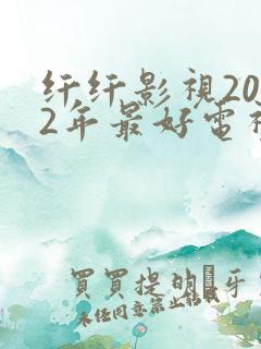 纤纤影视2022年最好电视剧网站