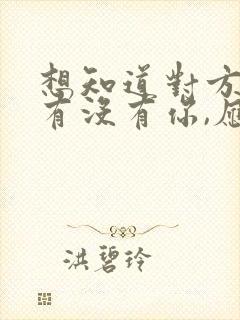 想知道对方心里有没有你,应该怎么问