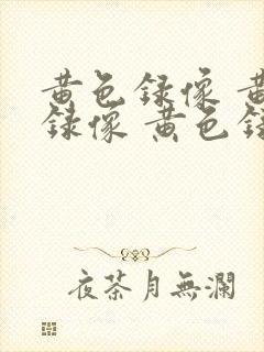 黄色录像 黄色录像 黄色录像