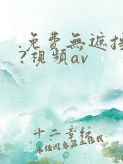 .免费无遮挡??视频av