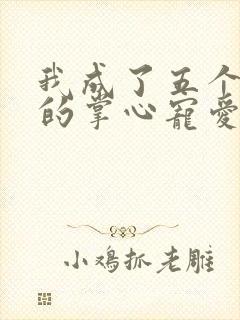 我成了五个大佬的掌心宠爱漫画