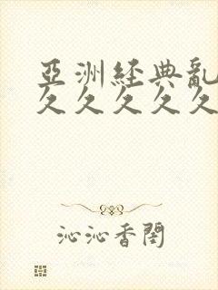 亚洲经典乱码久久久久久久