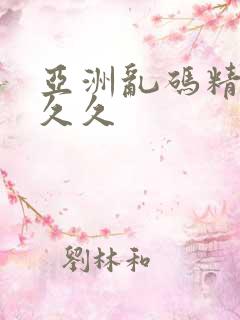 亚洲乱码精品久久久