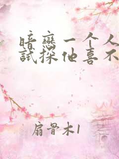 暗恋一个人如何试探他喜不喜欢你