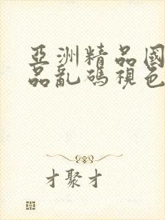 亚洲精品国产精品乱码视色