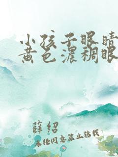 小孩子眼睛好多黄色浓稠眼屎