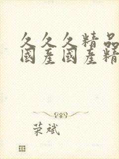 久久久精品99国产国产精品