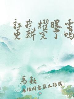 许我耀眼电视剧更新完了吗