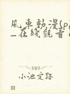 风车动漫(p)_在线观看日本动漫