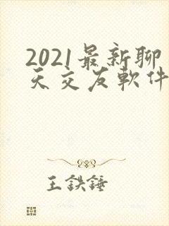 2021最新聊天交友软件有哪些