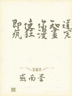 即使你知道这很疯狂漫画完整版免费观看