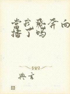 当我飞奔向你开播了吗