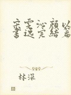 宋雯沁颜以宸颜书逸完结篇