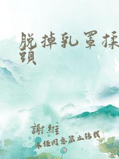 脱掉乳罩揉吮奶头