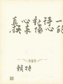 真心对待一个人,换来伤心的句子