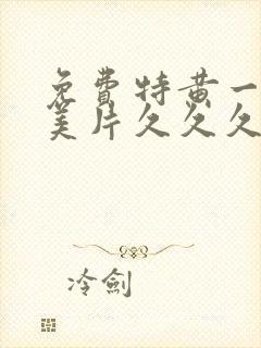 免费特黄一级欧美片久久久久