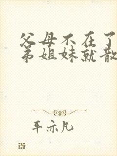 父母不在了,兄弟姐妹就散了