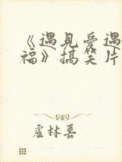 《遇见爱遇见幸福》搞笑片段