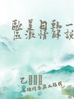 欧美日韩一区二区激情解说