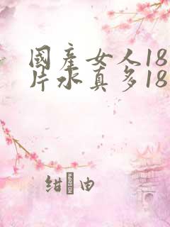 国产女人18毛片水真多18精品
