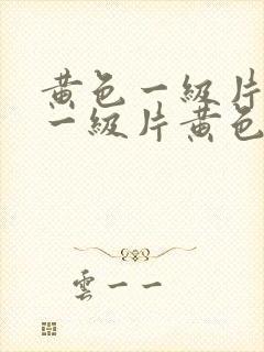 黄色一级片黄色一级片黄色一级片黄色