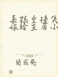 长孙皇后失忆了嫁给主角小说