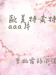 欧美特黄特级aaaa片