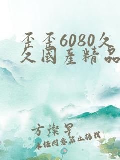 歪歪6080久久国产精品