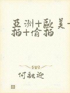 亚洲+欧美+自拍+偷拍