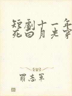 短剧十一年后早死白月光穿回来了