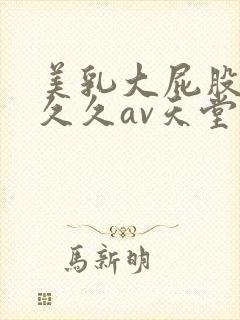 美乳大屁股男人久久av天堂